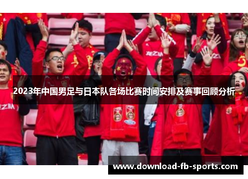 2023年中国男足与日本队各场比赛时间安排及赛事回顾分析