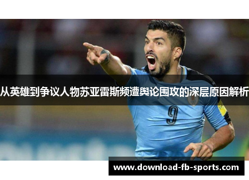 从英雄到争议人物苏亚雷斯频遭舆论围攻的深层原因解析