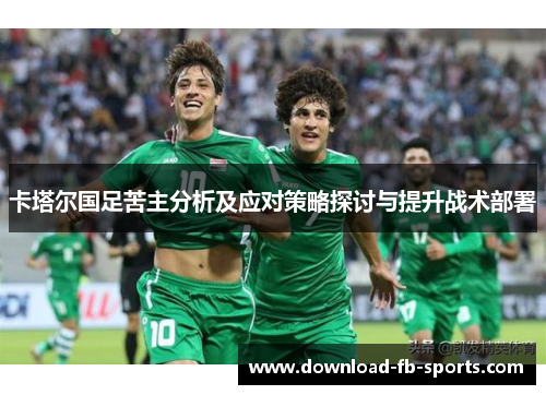 卡塔尔国足苦主分析及应对策略探讨与提升战术部署