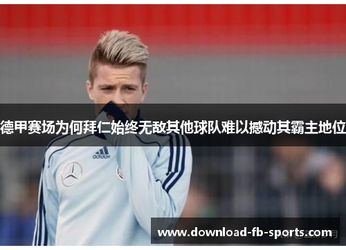 德甲赛场为何拜仁始终无敌其他球队难以撼动其霸主地位