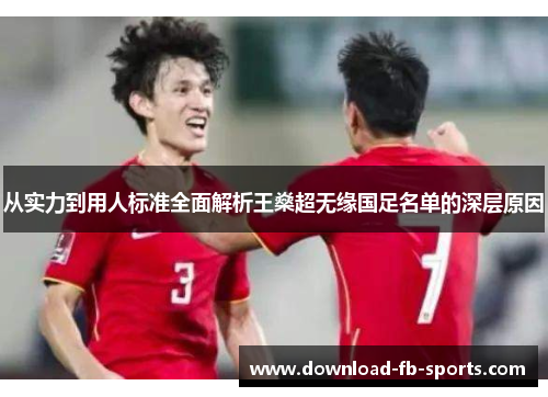 从实力到用人标准全面解析王燊超无缘国足名单的深层原因