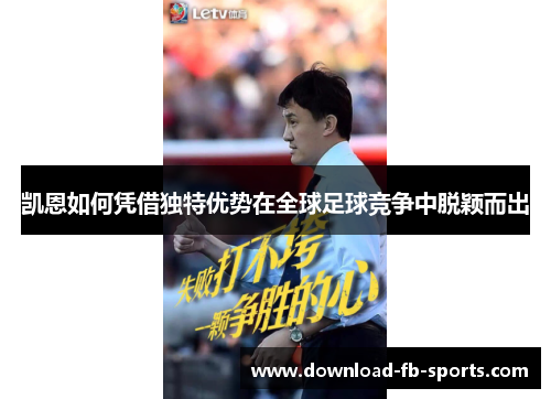 凯恩如何凭借独特优势在全球足球竞争中脱颖而出 凯恩如何凭借独特优势在全球足球竞争中脱颖而出