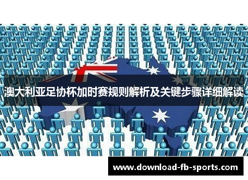 澳大利亚足协杯加时赛规则解析及关键步骤详细解读 澳大利亚足协杯加时赛规则解析及关键步骤详细解读
