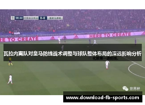 瓦拉内离队对皇马防线战术调整与球队整体布局的深远影响分析