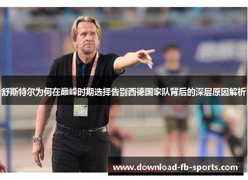 舒斯特尔为何在巅峰时期选择告别西德国家队背后的深层原因解析 舒斯特尔为何在巅峰时期选择告别西德国家队背后的深层原因解析