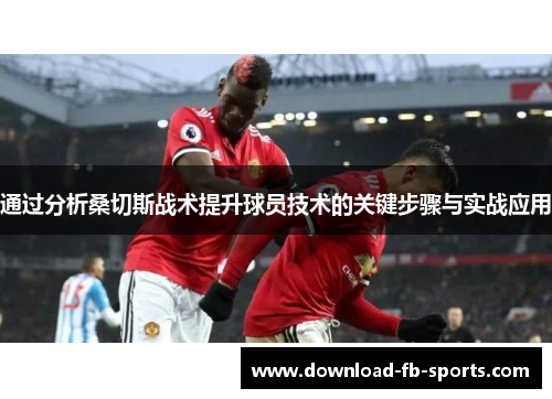 通过分析桑切斯战术提升球员技术的关键步骤与实战应用