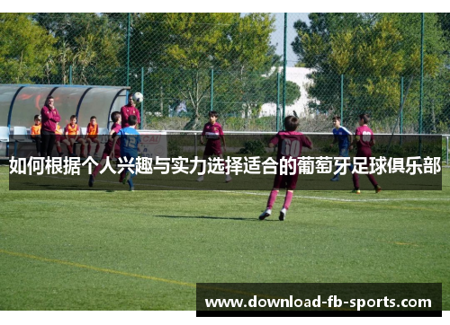 如何根据个人兴趣与实力选择适合的葡萄牙足球俱乐部