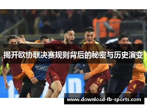 揭开欧协联决赛规则背后的秘密与历史演变