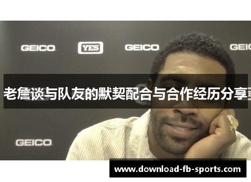 老詹谈与队友的默契配合与合作经历分享