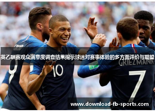 英乙联赛观众满意度调查结果揭示球迷对赛事体验的多方面评价与期望 英乙联赛观众满意度调查结果揭示球迷对赛事体验的多方面评价与期望