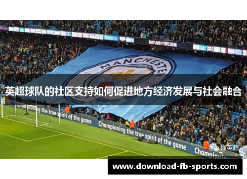 英超球队的社区支持如何促进地方经济发展与社会融合