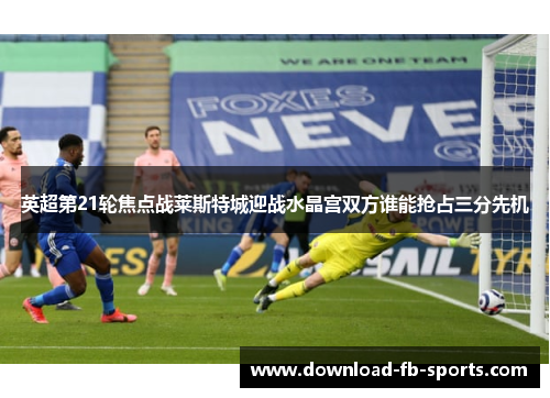 英超第21轮焦点战莱斯特城迎战水晶宫双方谁能抢占三分先机 英超第21轮焦点战莱斯特城迎战水晶宫双方谁能抢占三分先机