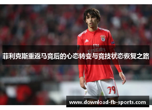 菲利克斯重返马竞后的心态转变与竞技状态恢复之路