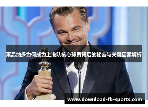 莱昂纳多为何成为上港队核心球员背后的秘密与关键因素解析