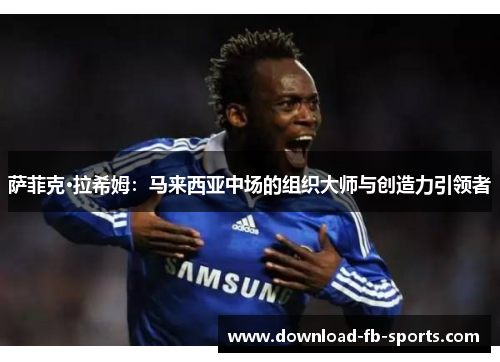 萨菲克·拉希姆：马来西亚中场的组织大师与创造力引领者