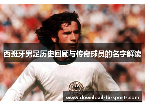 西班牙男足历史回顾与传奇球员的名字解读
