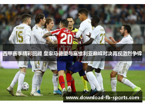 西甲赛季精彩回顾 皇家马德里与塞维利亚巅峰对决再现激烈争锋 西甲赛季精彩回顾 皇家马德里与塞维利亚巅峰对决再现激烈争锋