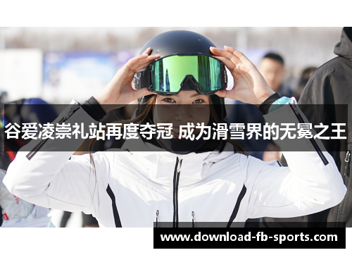 谷爱凌崇礼站再度夺冠 成为滑雪界的无冕之王