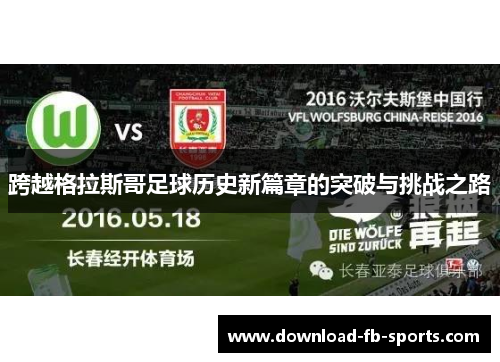 跨越格拉斯哥足球历史新篇章的突破与挑战之路