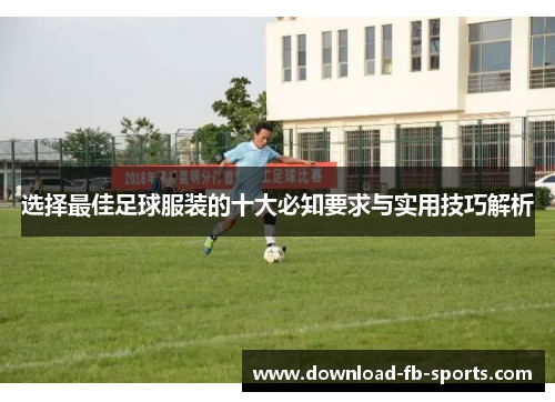 选择最佳足球服装的十大必知要求与实用技巧解析 选择最佳足球服装的十大必知要求与实用技巧解析