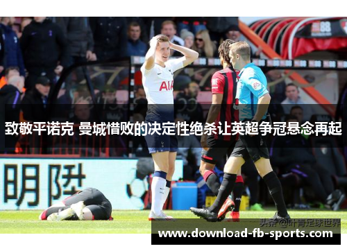 致敬平诺克 曼城惜败的决定性绝杀让英超争冠悬念再起