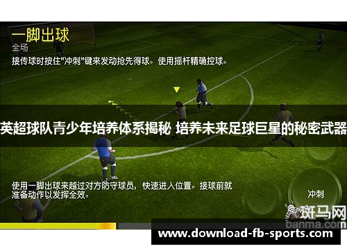 英超球队青少年培养体系揭秘 培养未来足球巨星的秘密武器