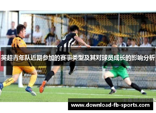 英超青年队近期参加的赛事类型及其对球员成长的影响分析 英超青年队近期参加的赛事类型及其对球员成长的影响分析