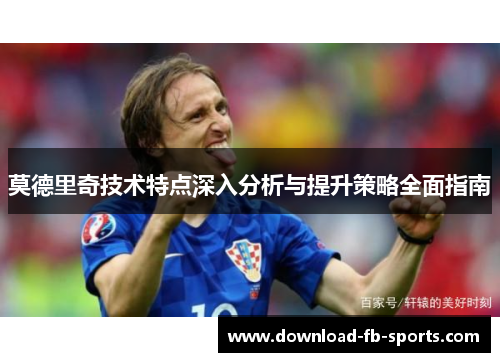 莫德里奇技术特点深入分析与提升策略全面指南 莫德里奇技术特点深入分析与提升策略全面指南