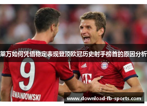 莱万如何凭借稳定表现登顶欧冠历史射手榜首的原因分析 莱万如何凭借稳定表现登顶欧冠历史射手榜首的原因分析