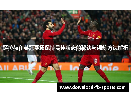 萨拉赫在英冠赛场保持最佳状态的秘诀与训练方法解析 萨拉赫在英冠赛场保持最佳状态的秘诀与训练方法解析
