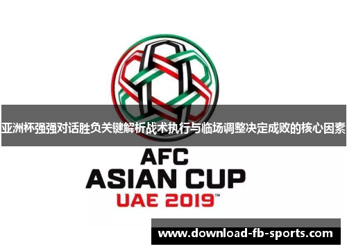 亚洲杯强强对话胜负关键解析战术执行与临场调整决定成败的核心因素
