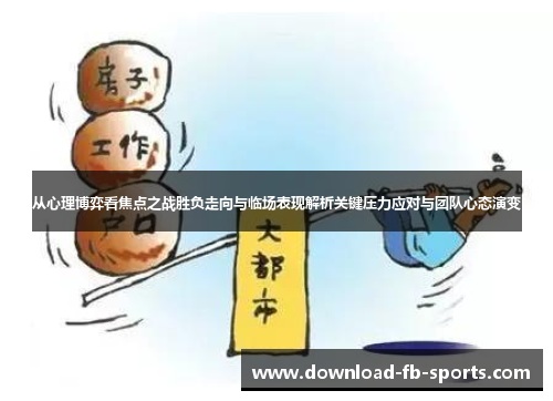从心理博弈看焦点之战胜负走向与临场表现解析关键压力应对与团队心态演变 从心理博弈看焦点之战胜负走向与临场表现解析关键压力应对与团队心态演变