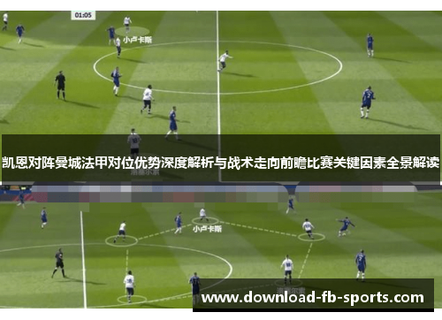 凯恩对阵曼城法甲对位优势深度解析与战术走向前瞻比赛关键因素全景解读