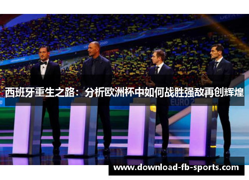 西班牙重生之路:分析欧洲杯中如何战胜强敌再创辉煌 西班牙重生之路:分析欧洲杯中如何战胜强敌再创辉煌
