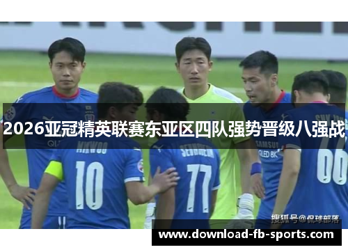2026亚冠精英联赛东亚区四队强势晋级八强战
