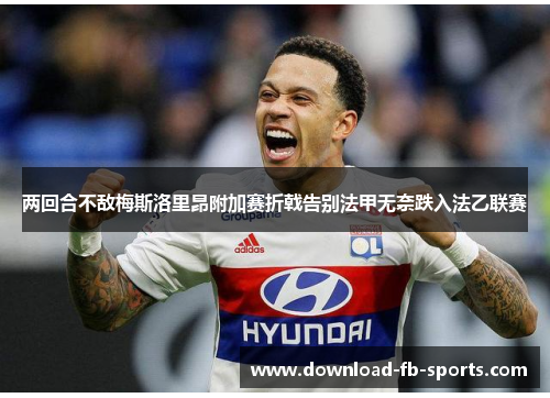 两回合不敌梅斯洛里昂附加赛折戟告别法甲无奈跌入法乙联赛