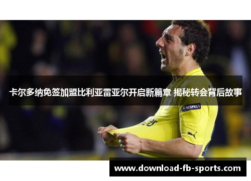 卡尔多纳免签加盟比利亚雷亚尔开启新篇章 揭秘转会背后故事