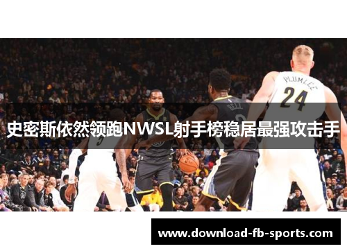 史密斯依然领跑NWSL射手榜稳居最强攻击手 史密斯依然领跑NWSL射手榜稳居最强攻击手