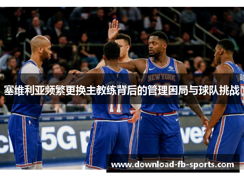 塞维利亚频繁更换主教练背后的管理困局与球队挑战