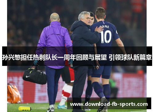 孙兴慜担任热刺队长一周年回顾与展望 引领球队新篇章