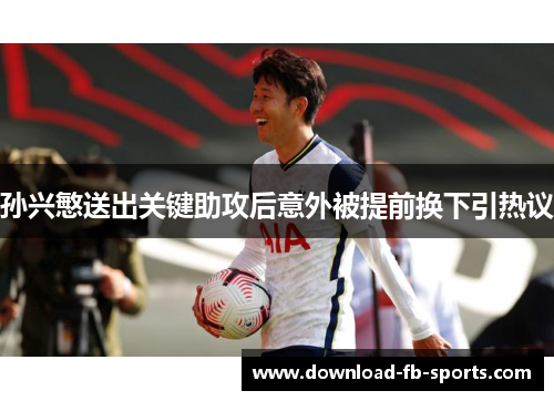 孙兴慜送出关键助攻后意外被提前换下引热议