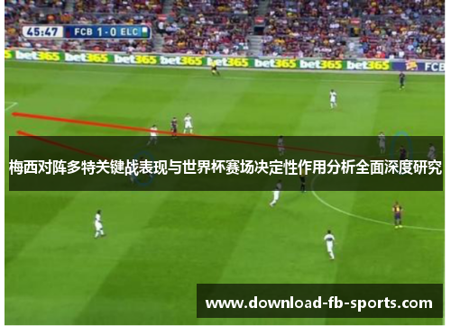 梅西对阵多特关键战表现与世界杯赛场决定性作用分析全面深度研究 梅西对阵多特关键战表现与世界杯赛场决定性作用分析全面深度研究