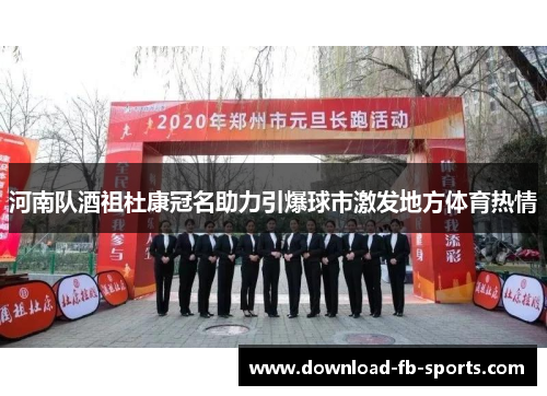 河南队酒祖杜康冠名助力引爆球市激发地方体育热情