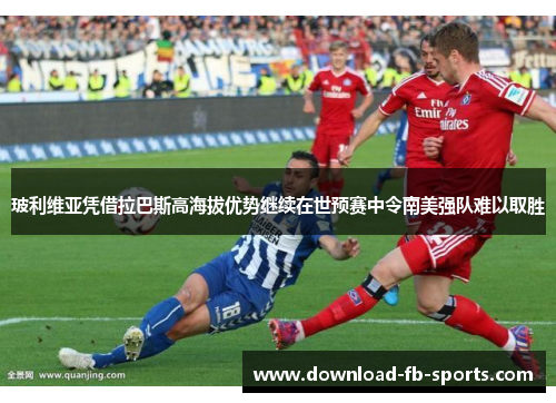 玻利维亚凭借拉巴斯高海拔优势继续在世预赛中令南美强队难以取胜