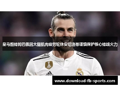 皇马前锋姆巴佩因大腿肌肉疲劳轮休安切洛蒂谨慎保护核心锋线火力 皇马前锋姆巴佩因大腿肌肉疲劳轮休安切洛蒂谨慎保护核心锋线火力