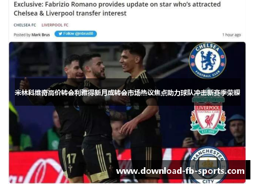 米林科维奇高价转会利雅得新月成转会市场热议焦点助力球队冲击新赛季荣耀 米林科维奇高价转会利雅得新月成转会市场热议焦点助力球队冲击新赛季荣耀