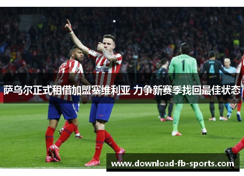 萨乌尔正式租借加盟塞维利亚 力争新赛季找回最佳状态 萨乌尔正式租借加盟塞维利亚 力争新赛季找回最佳状态