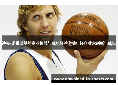 迪克·诺维茨基的商业智慧与成功经验激励年轻企业家创新与成长