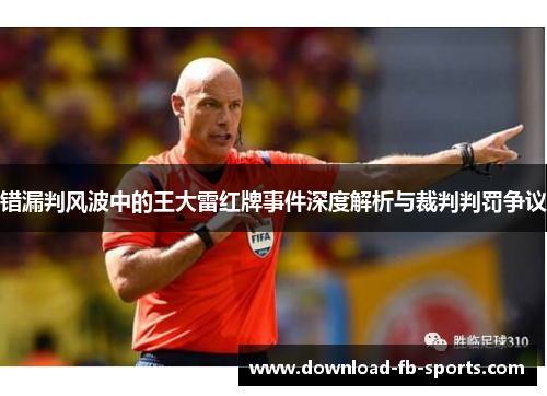 错漏判风波中的王大雷红牌事件深度解析与裁判判罚争议