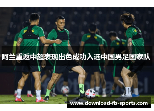 阿兰重返中超表现出色成功入选中国男足国家队 